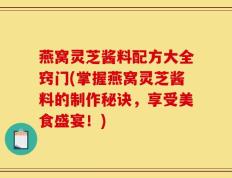 燕窝灵芝酱料配方大全窍门(掌握燕窝灵芝酱料的制作秘诀，享受美食盛宴！)