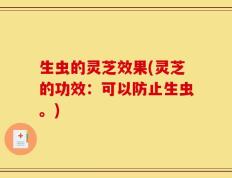 生虫的灵芝效果(灵芝的功效：可以防止生虫。)