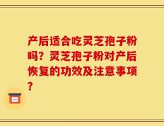 产后适合吃灵芝孢子粉吗？灵芝孢子粉对产后恢复的功效及注意事项？