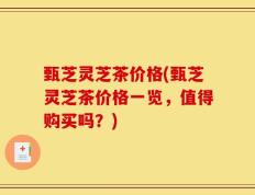 甄芝灵芝茶价格(甄芝灵芝茶价格一览，值得购买吗？)