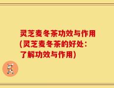 灵芝麦冬茶功效与作用(灵芝麦冬茶的好处：了解功效与作用)
