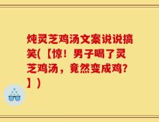 炖灵芝鸡汤文案说说搞笑(【惊！男子喝了灵芝鸡汤，竟然变成鸡？】)