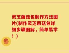 灵芝菌菇包制作方法图片(制作灵芝菌菇包详细步骤图解，简单易学！)