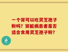 一个肾可以吃灵芝孢子粉吗？肾脏病患者是否适合食用灵芝孢子粉？