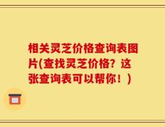 相关灵芝价格查询表图片(查找灵芝价格？这张查询表可以帮你！)