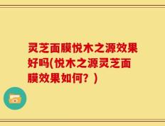 灵芝面膜悦木之源效果好吗(悦木之源灵芝面膜效果如何？)