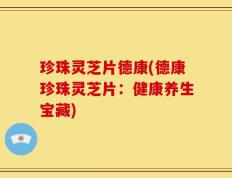 珍珠灵芝片德康(德康珍珠灵芝片：健康养生宝藏)
