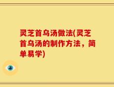 灵芝首乌汤做法(灵芝首乌汤的制作方法，简单易学)