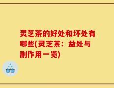 灵芝茶的好处和坏处有哪些(灵芝茶：益处与副作用一览)