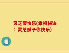 灵芝要快乐(幸福秘诀：灵芝赋予你快乐)
