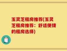 玉灵芝租房推荐(玉灵芝租房推荐：舒适便捷的租房选择)