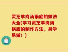 灵芝羊肉汤锅底的做法大全(学习灵芝羊肉汤锅底的制作方法，易学易做！)
