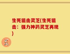 生死狙击灵芝(生死狙击：强力神药灵芝再现)