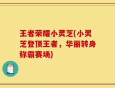 王者荣耀小灵芝(小灵芝登顶王者，华丽转身称霸赛场)