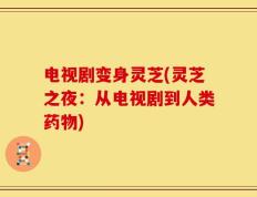 电视剧变身灵芝(灵芝之夜：从电视剧到人类药物)