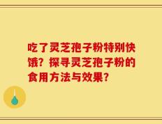 吃了灵芝孢子粉特别快饿？探寻灵芝孢子粉的食用方法与效果？