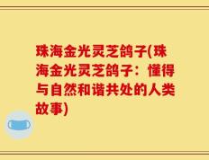 珠海金光灵芝鸽子(珠海金光灵芝鸽子：懂得与自然和谐共处的人类故事)