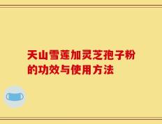 天山雪莲加灵芝孢子粉的功效与使用方法