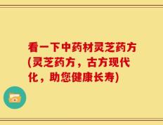 看一下中药材灵芝药方(灵芝药方，古方现代化，助您健康长寿)