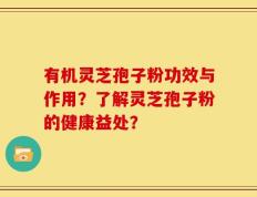 有机灵芝孢子粉功效与作用？了解灵芝孢子粉的健康益处？