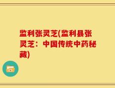 监利张灵芝(监利县张灵芝：中国传统中药秘藏)