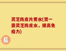 灵芝陈皮片煮水(煲一壶灵芝陈皮水，提高免疫力)