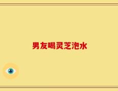 男友喝灵芝泡水