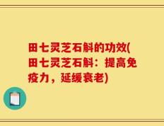 田七灵芝石斛的功效(田七灵芝石斛：提高免疫力，延缓衰老)