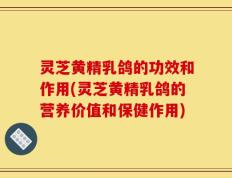 灵芝黄精乳鸽的功效和作用(灵芝黄精乳鸽的营养价值和保健作用)