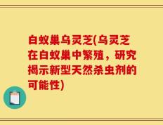 白蚁巢乌灵芝(乌灵芝在白蚁巢中繁殖，研究揭示新型天然杀虫剂的可能性)