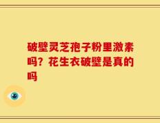 破壁灵芝孢子粉里激素吗？花生衣破壁是真的吗