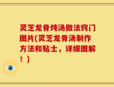 灵芝龙骨炖汤做法窍门图片(灵芝龙骨汤制作方法和贴士，详细图解！)