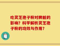 吃灵芝孢子粉对脾脏的影响？科学解析灵芝孢子粉的功效与作用？