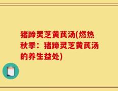 猪蹄灵芝黄芪汤(燃热秋季：猪蹄灵芝黄芪汤的养生益处)