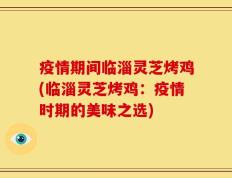 疫情期间临淄灵芝烤鸡(临淄灵芝烤鸡：疫情时期的美味之选)