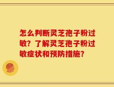 怎么判断灵芝孢子粉过敏？了解灵芝孢子粉过敏症状和预防措施？