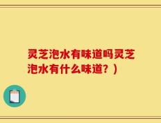 灵芝泡水有味道吗灵芝泡水有什么味道？)