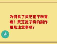 为何食了灵芝孢子粉胃痛？灵芝孢子粉的副作用及注意事项？