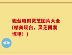 砚台雕刻灵芝图片大全(精美砚台，灵芝图案惊艳！)