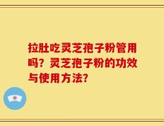 拉肚吃灵芝孢子粉管用吗？灵芝孢子粉的功效与使用方法？