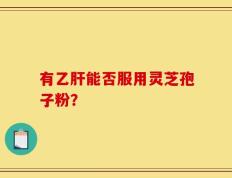 有乙肝能否服用灵芝孢子粉？