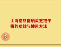 上海南旦富硒灵芝孢子粉的功效与使用方法