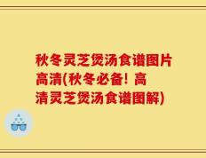 秋冬灵芝煲汤食谱图片高清(秋冬必备! 高清灵芝煲汤食谱图解)