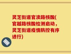 灵芝街道官渎路核酸(官越路核酸检测启动，灵芝街道疫情防控有序进行)