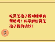 吃灵芝孢子粉对睡眠有帮助吗？科学解析灵芝孢子粉的功效？