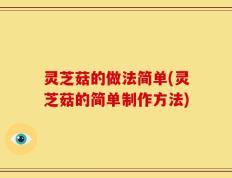 灵芝菇的做法简单(灵芝菇的简单制作方法)