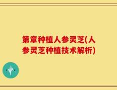 第章种植人参灵芝(人参灵芝种植技术解析)