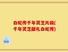 白蛇传千年灵芝片段(千年灵芝献礼白蛇传)