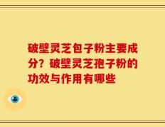 破壁灵芝包子粉主要成分？破壁灵芝孢子粉的功效与作用有哪些