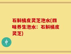 石斛橘皮灵芝泡水(四味养生泡水：石斛橘皮灵芝)